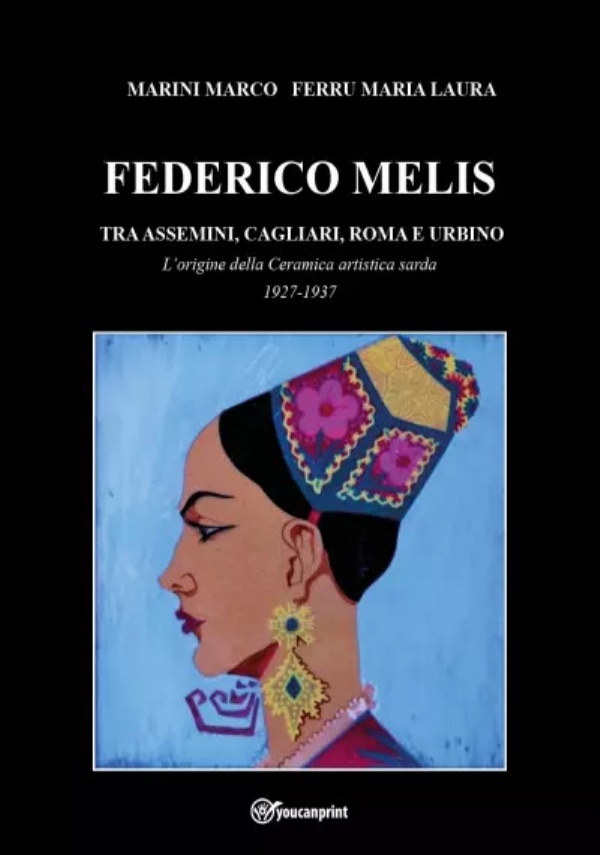 Federico Melis tra Assemini, Cagliari, Roma e Urbino L’origine della ceramica artistica sarda 1927-1937 di Marco Marini, Maria Laura Ferru