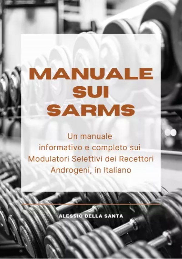 Manuale sui SARMs. Un manuale informativo e completo sui Modulatori Selettivi dei Recettori Androgeni, in Italiano di Alessio Della Santa