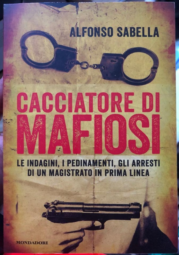 Cacciatore di mafiosi. Le indagini, i pedinamenti, gli arresti di un magistrato in prima linea di Alfonso Sabella