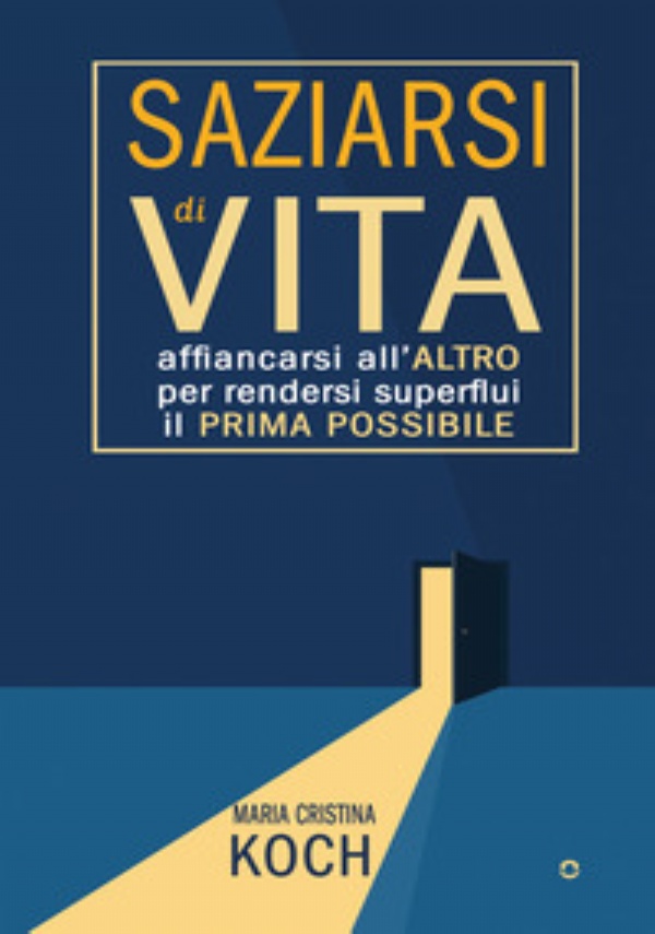 Saziarsi di vita. Affiancarsi all’altro per rendersi superflui il prima possibile di Maria Cristina Koch