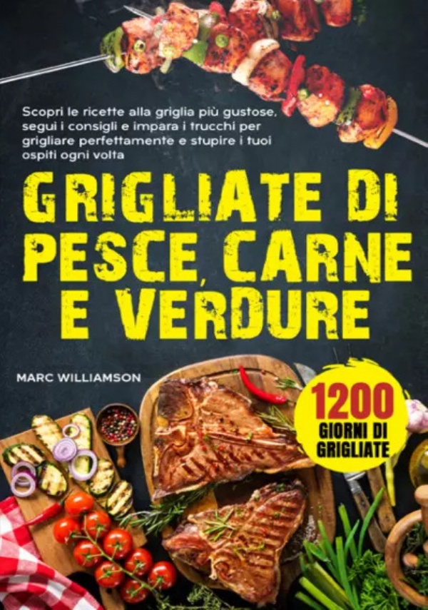 Grigliate di Pesce, Carne e Verdure. Scopri le ricette alla griglia più gustose, segui i consigli e impara i trucchi per grigliare perfettamente e stupire i tuoi ospiti ogni volta di Marc Williamson