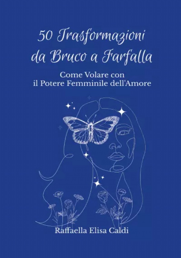 50 Trasformazioni da Bruco a Farfalla. Come Volare con il Potere Femminile dell’Amore di Raffaella Elisa Caldi