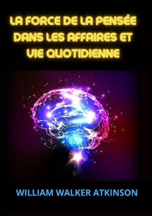 La force de la pensée dans les affaires et vie quotidienne di William Walker Atkinson