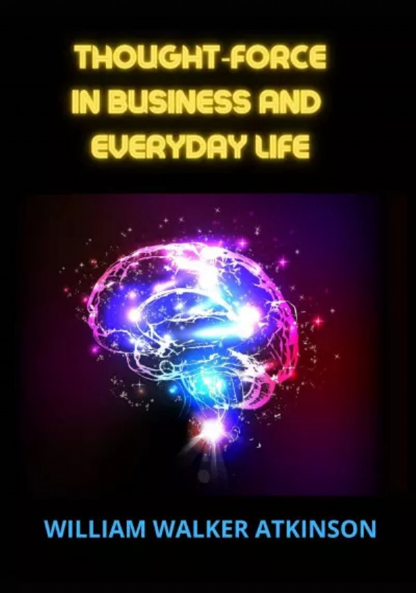 Thought‑force in business and everyday life di William Walker Atkinson