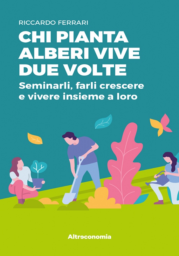 Chi pianta alberi vive due volte. Seminarli, farli crescere e vivere insieme a loro di Riccardo Ferrari