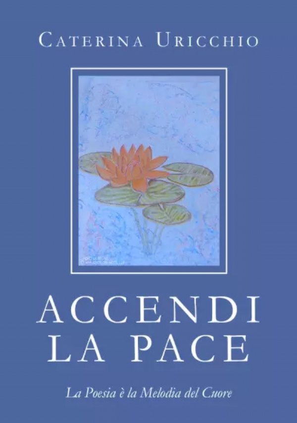 ACCENDI LA PACE La Poesia è la Melodia del Cuore di Caterina Uricchio