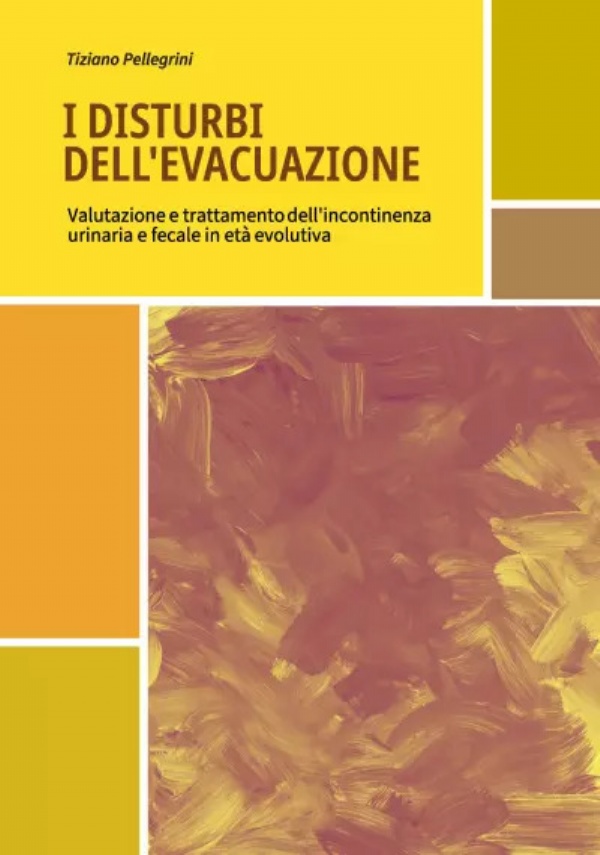 I disturbi dell’evacuazione. Valutazione e trattamento dell’incontinenza urinaria e fecale in età evolutiva di Tiziano Pellegrini