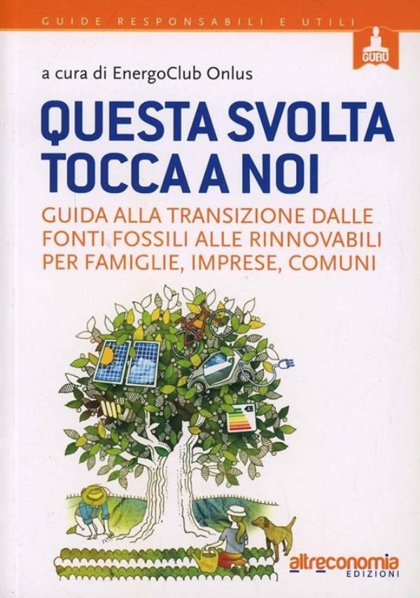 Questa svolta tocca a noi. Guida alla transizione dalle fonti fossili alle rinnovabili per famiglie, imprese, comuni di EnergoClub Onlus