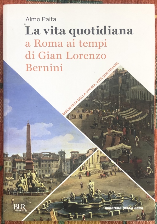 Biblioteca della storia. Vite quotidiane vol. 1 - La vita quotidiana a Roma ai tempi di Gian Lorenzo Bernini di Almo Paita