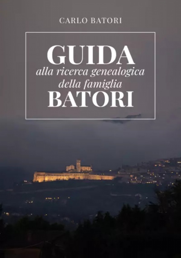 Guida alla ricerca genealogica della Famiglia Batori di Carlo Batori