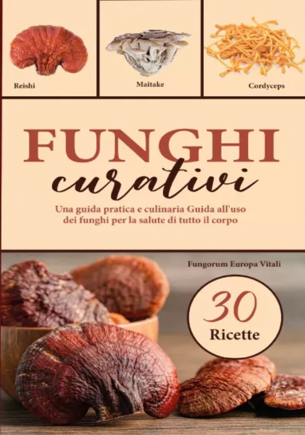 Funghi curativi. Una guida pratica e culinaria Guida all’uso dei funghi per la salute di tutto il corpo di Fungorum Europa Vitali