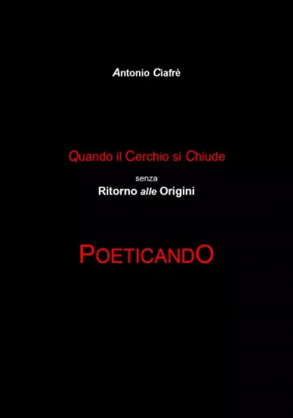 Quando il cerchio si chiude senza ritorno alle origini. Poeticando di Antonio Ciafrè