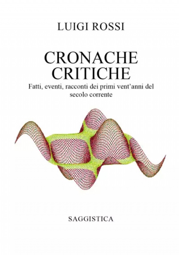 Cronache critiche. Dalle Twin Towers al Corona virus - Fatti, eventi e racconti dei primi vent’anni del secolo corrente di Luigi Rossi