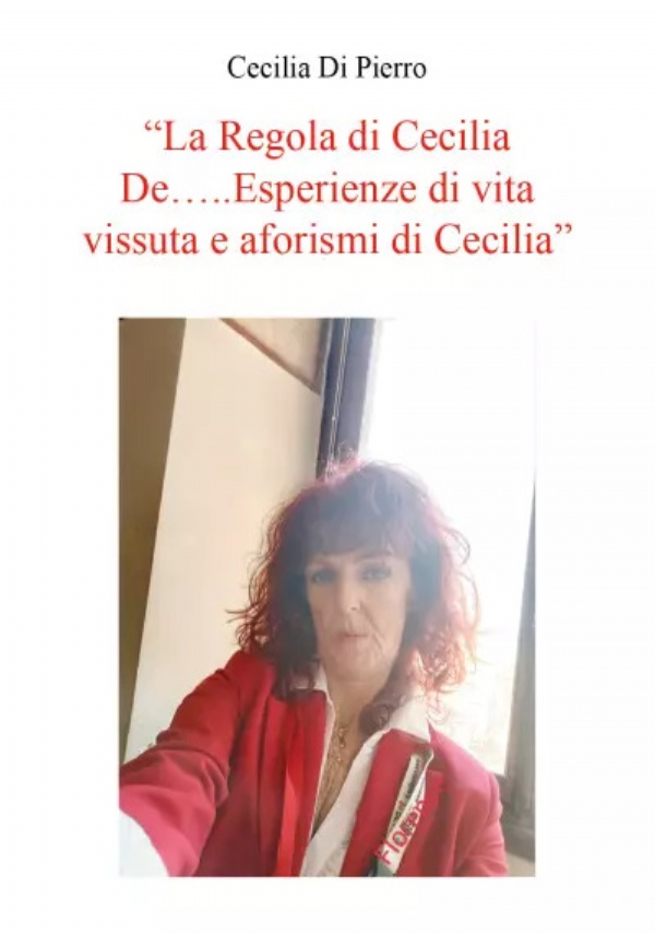 La Regola di Cecilia De…..Esperienze di vita vissuta e aforismi di Cecilia. Aforismi di Cecilia di Cecilia Di Pierro