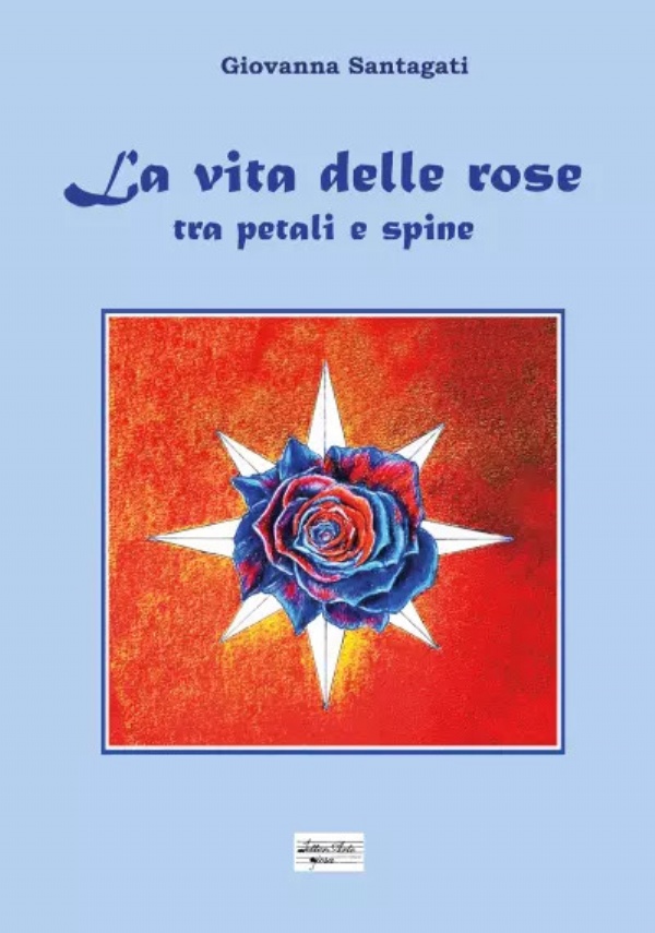 La vita delle rose - Tra petali e spine di Giovanna Santagati