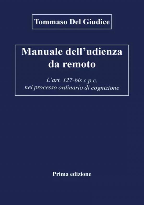 Manuale dell’udienza da remoto - L’art. 127-bis c.p.c. nel processo ordinario di cognizione di Tommaso Del Giudice