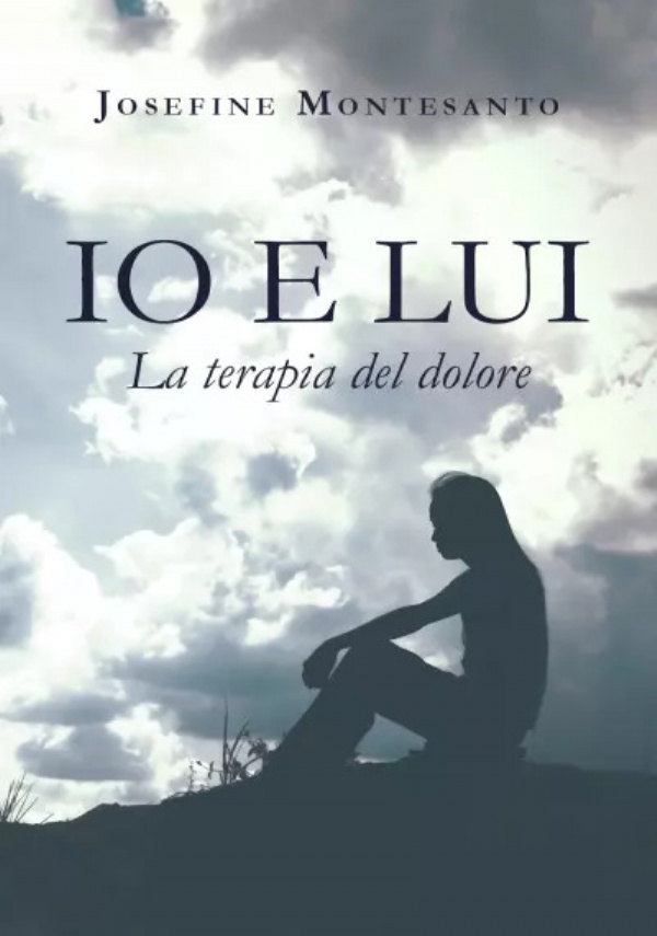 Io e Lui. La terapia del dolore di Josefine Montesanto