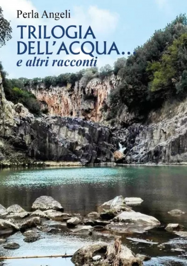 Trilogia dell’acqua ... e altri racconti di Perla Angeli