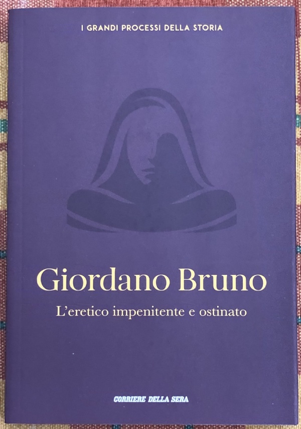 I grandi processi della storia n. 9 - Giordano Bruno. L’eretico impenitente e ostinato di Barbara Biscotti, Luigi Garofalo