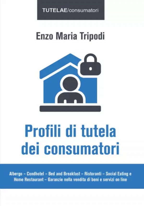 Profili di tutela dei consumatori. Albergo – Condhotel – Bed and Breakfast – Ristoranti – Social Eating e Home Restaurant – Garanzie nella vendita di beni e servizi on line di Enzo Maria Tripodi