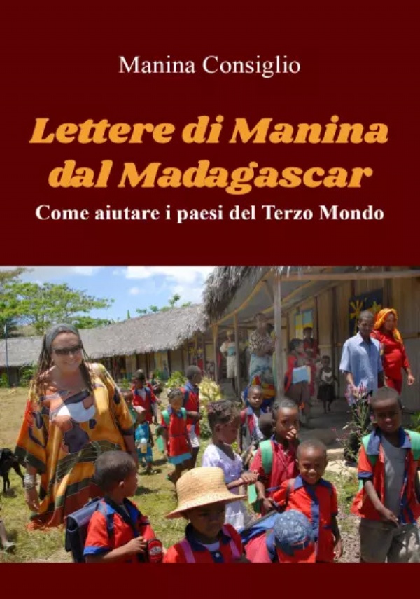 Lettere di Manina dal Madagascar. Come aiutare i paesi del Terzo Mondo di Manina Consiglio