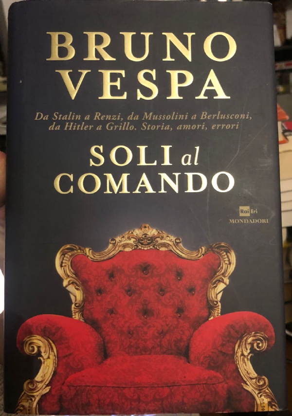 Soli al comando. Da Stalin a Renzi, da Mussolini a Berlusconi, da Hitler a Grillo. Storia, amori, errori di Bruno Vespa