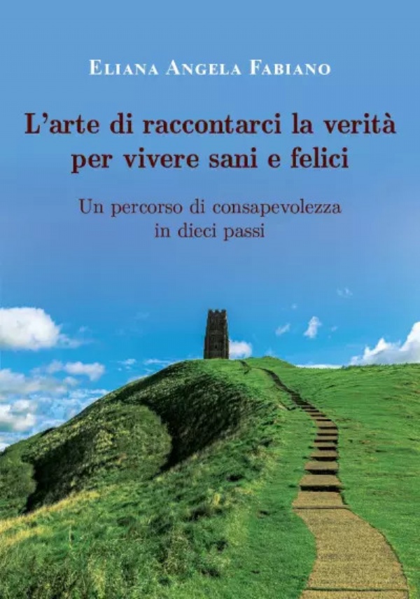 L’arte di raccontarci la verità per vivere sani e felici. Un percorso di consapevolezza in dieci step di Eliana Angela Fabiano