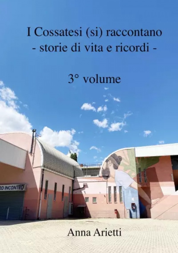 I Cossatesi (si) raccontano - storie di vita e ricordi - 3° volume di Anna Arietti