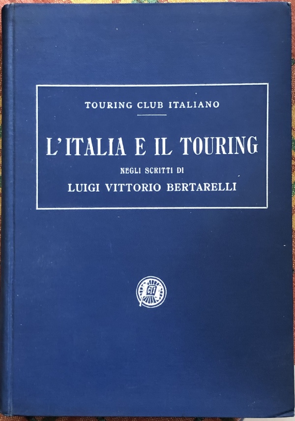 L’Italia e il Touring negli scritti di Luigi Vittorio Bertarelli di AA.VV.