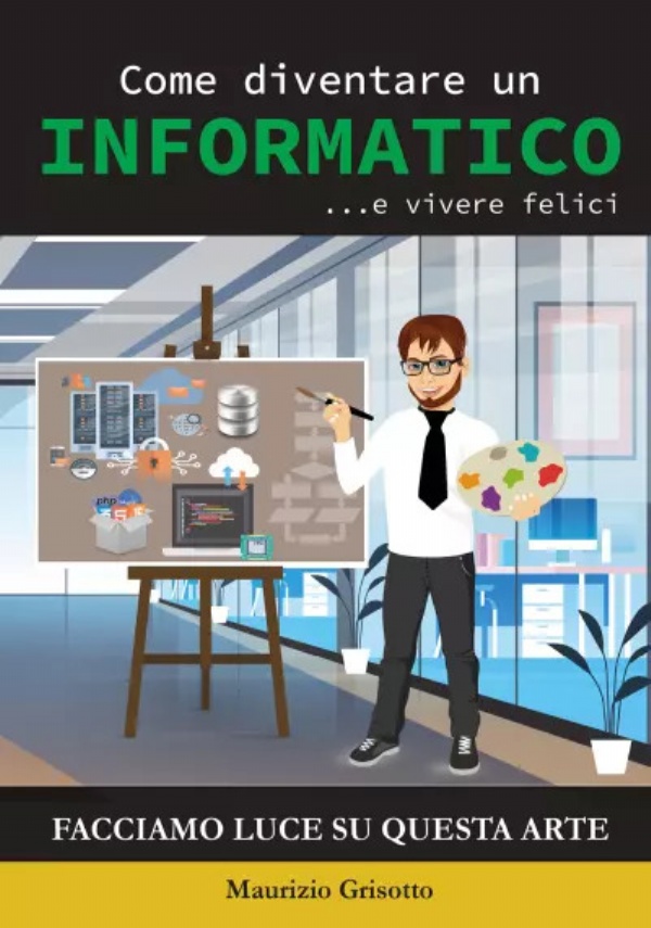 Come diventare un INFORMATICO... e vivere felici. Facciamo luce su questa Arte di Maurizio Grisotto