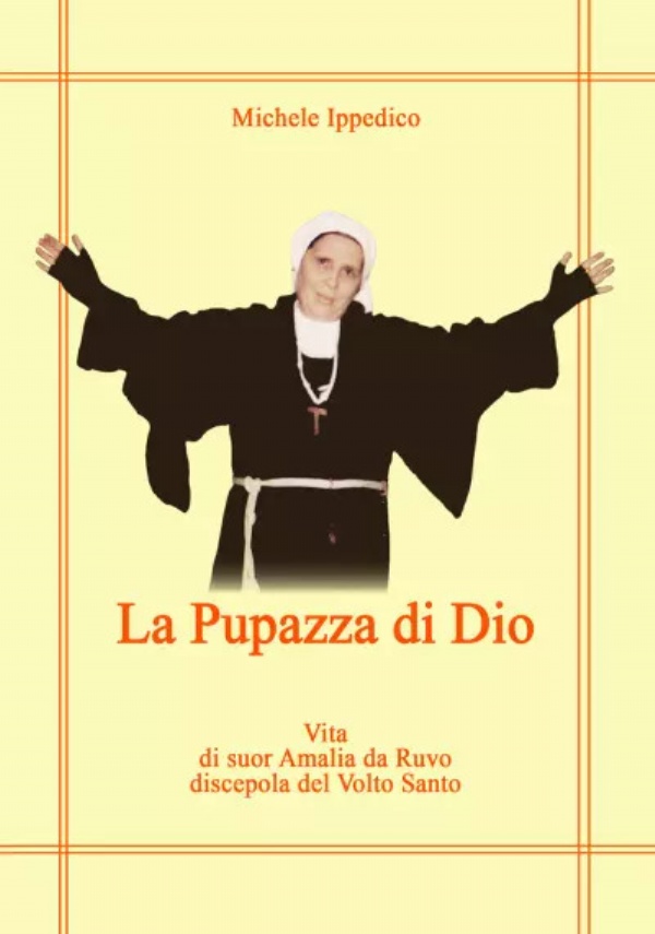 La pupazza di Dio. Vita di suor Amalia da Ruvo Discepola del Volto Santo di Michele Ippedico