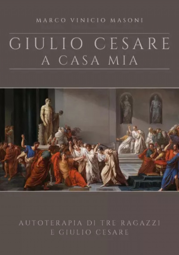 Giulio Cesare a casa mia - nuova edizione. Autoterapia di tre ragazzi e Giulio Cesare di Marco Vinicio Masoni