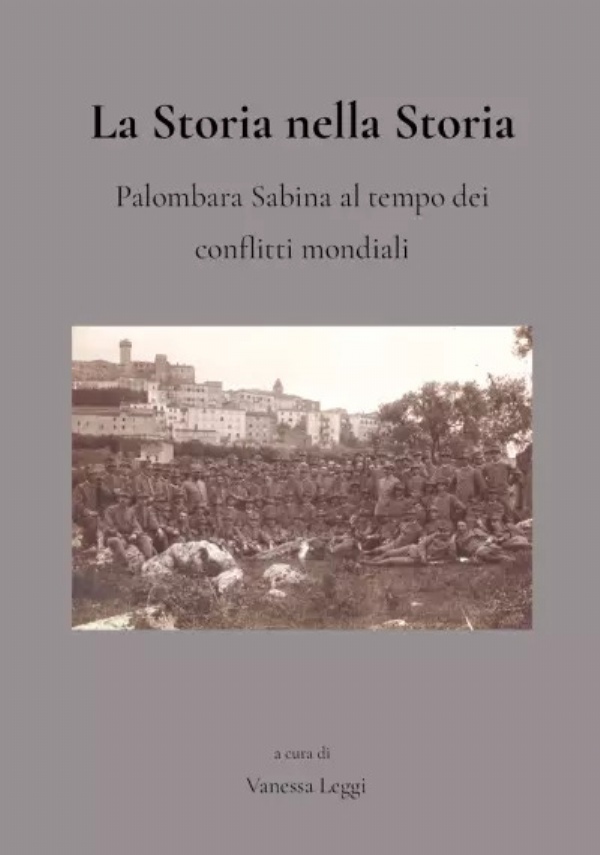 La Storia nella Storia Palombara. Sabina al tempo dei conflitti mondiali di Vanessa Leggi