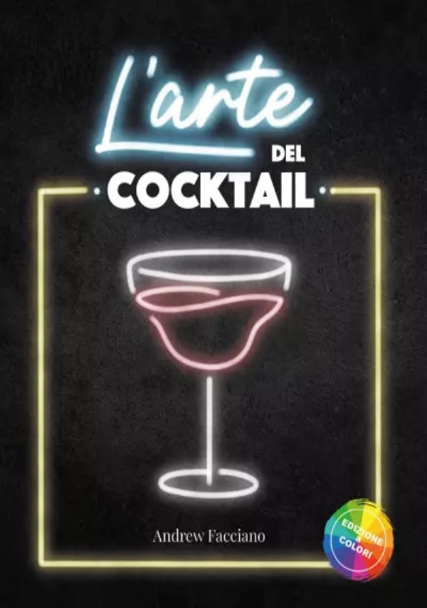 L’arte del cocktail. I segreti che i Barman Professionisti non vogliono rivelarti. Drink alcolici e analcolici con ricette,ingredienti e istruzioni step by step per scoprire il Bartender che c’è in te di Andrew Facciano