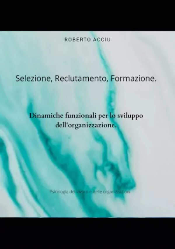 Selezione, reclutamento, formazione. Dinamiche funzionali per lo sviluppo dell’organizzazione di Roberto Acciu