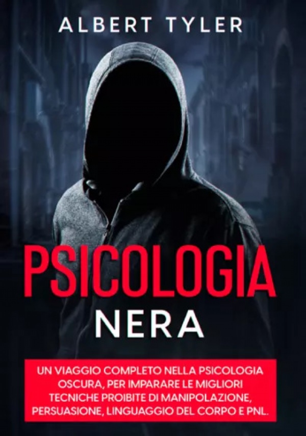 Psicologia Nera. Un viaggio completo nella psicologia oscura, per imparare le migliori tecniche proibite di manipolazione, persuasione, linguaggio del corpo e PNL di Albert Tyler