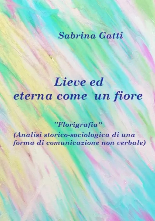 Lieve ed eterna come un fiore. ’’Florigrafia’’(Analisi storico-sociologica di una forma di comunicazione non verbale) di Sabrina Gatti