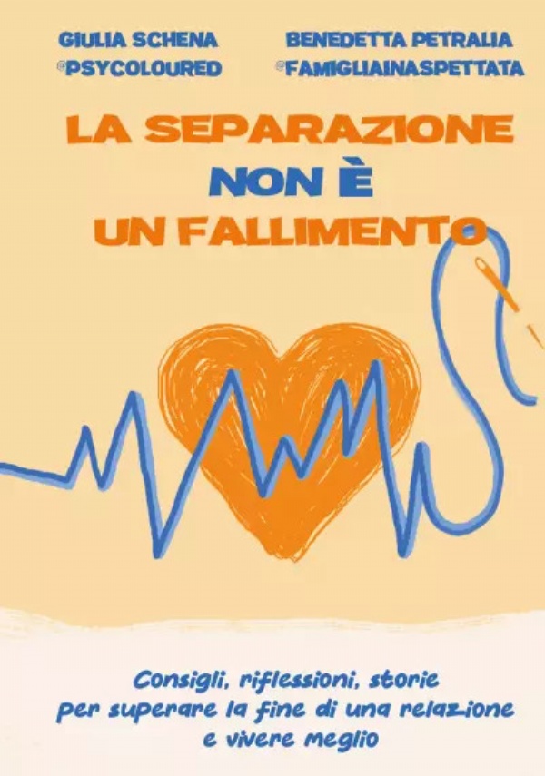 La separazione non è un fallimento. Consigli, riflessioni, storie per superare la fine di una relazione e vivere meglio di Giulia Schena, Benedetta Petralia