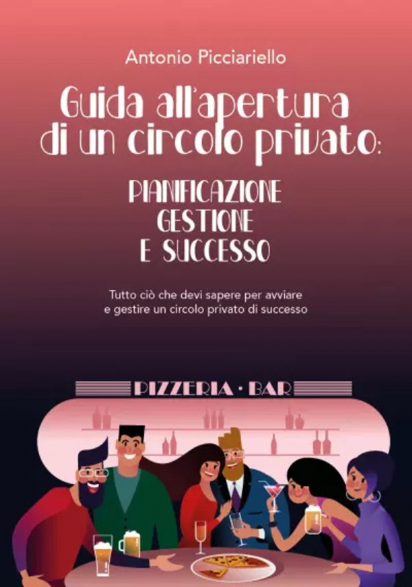 Guida all’apertura di un circolo privato: Pianificazione Gestione E Successo. Tutto ciò che devi sapere per avviare e gestire un circolo privato di successo di Antonio Picciariello