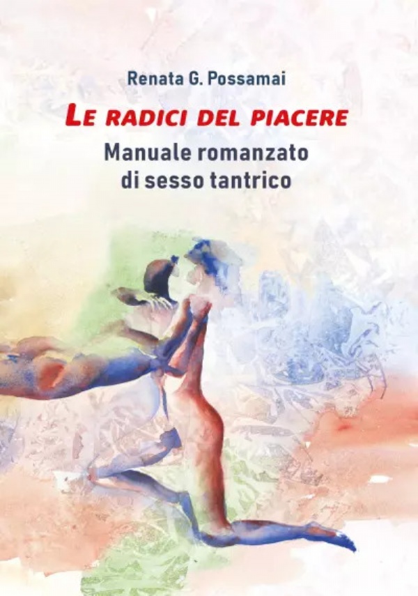 Le radici del piacere. Manuale romanzato di sesso tantrico di Renata G. Possamai