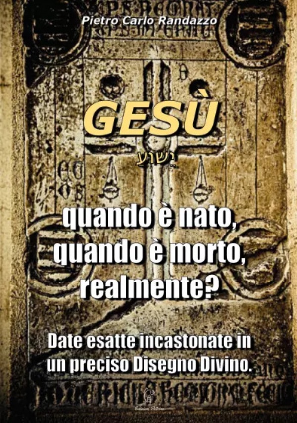 Gesù quando è nato, quando è morto, realmente? Date esatte incastonate in un preciso Disegno Divino di Pietro Carlo Randazzo