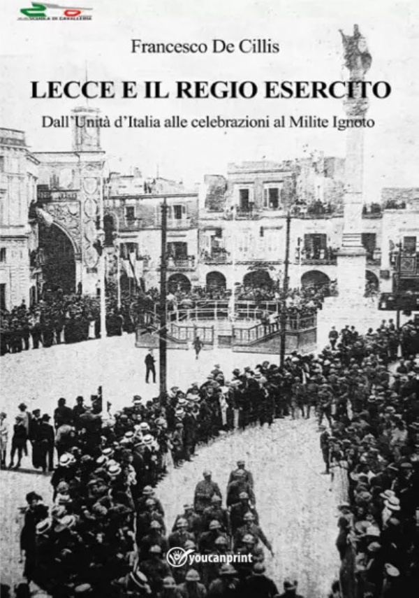 Lecce e il Regio Esercito. Dall’Unità d’Italia alle celebrazioni al Milite Ignoto di Francesco De Cillis