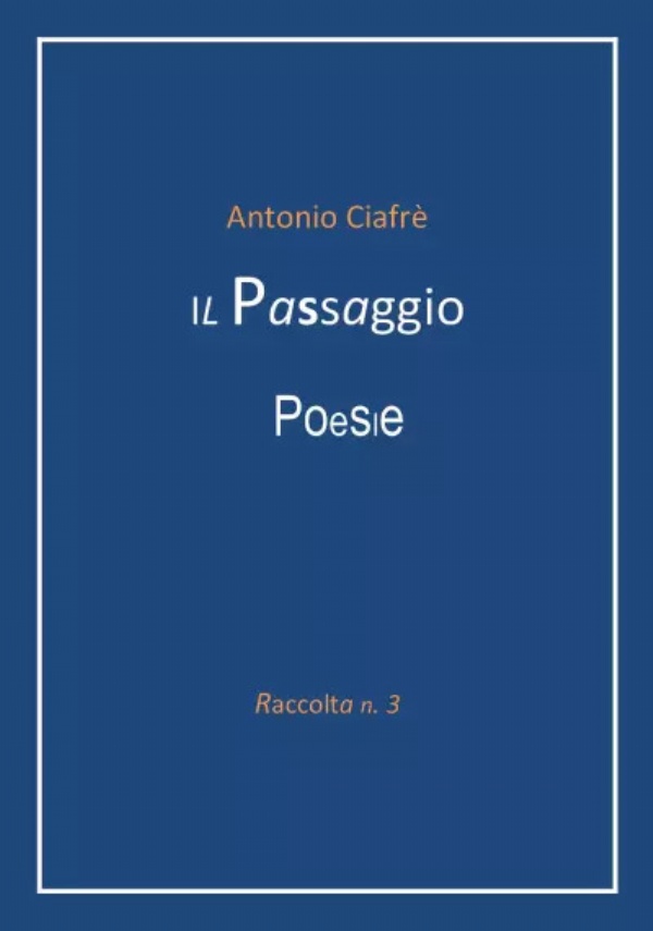 Il Passaggio - Poesie. Raccolta n.3 di Antonio Ciafrè