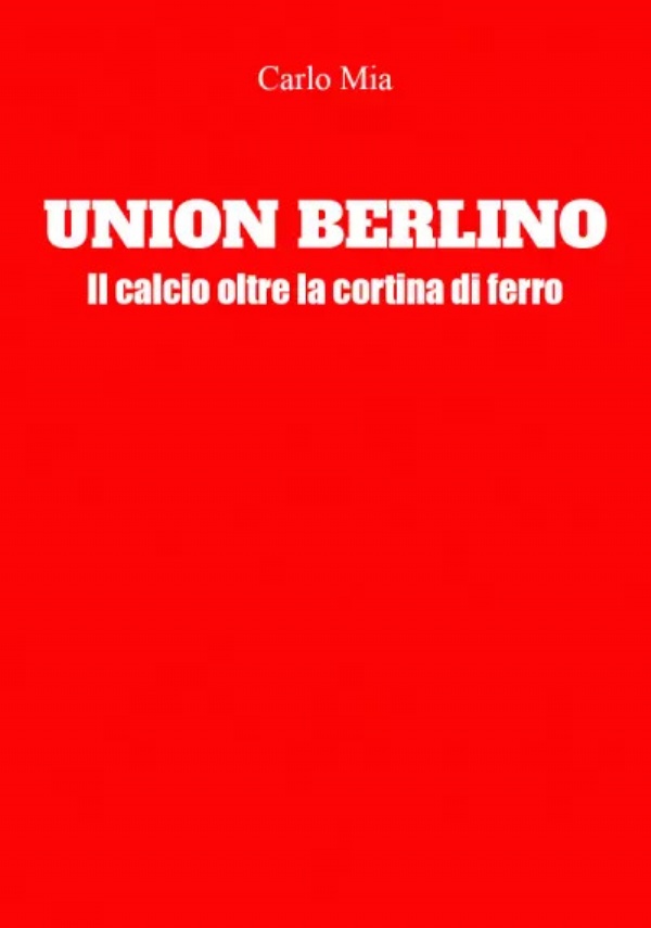 Union Berlino. Il calcio oltre la cortina di ferro di Carlo Mia