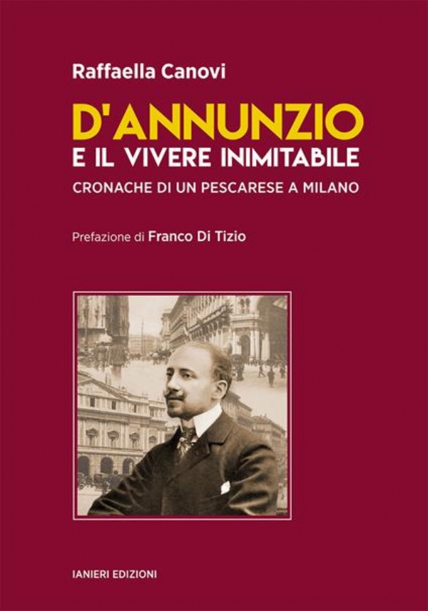 D’ANNUNZIO E IL VIVERE INIMITABILE. CRONACHE DI UN PESCARESE A MILANO di Canovi Raffaella