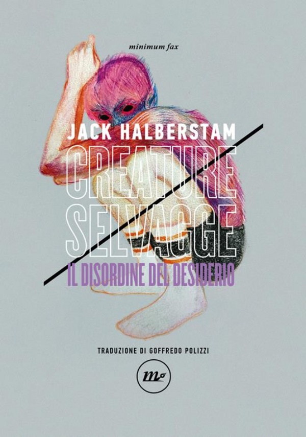 Creature selvagge. Il disordine del desiderio di Jack Halberstam