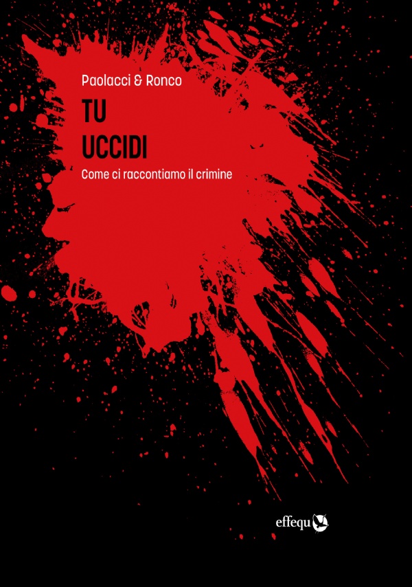 Tu uccidi. Come ci raccontiamo il crimine di Antonio Paolacci, Paola Ronco