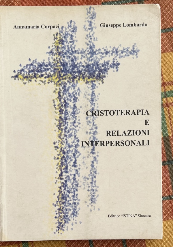 Cristoterapia e relazioni interpersonali. Impariamo a comunicare utilizzando il linguaggio del comunicatore di Annamaria Corpaci,          Giuseppe Lombardo