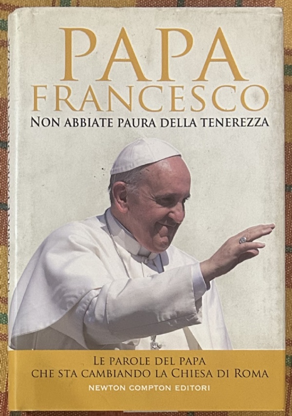 Non abbiate paura della tenerezza. Le parole del papa che sta cambiando la Chiesa di Roma di Francesco (Jorge Mario Bergoglio)