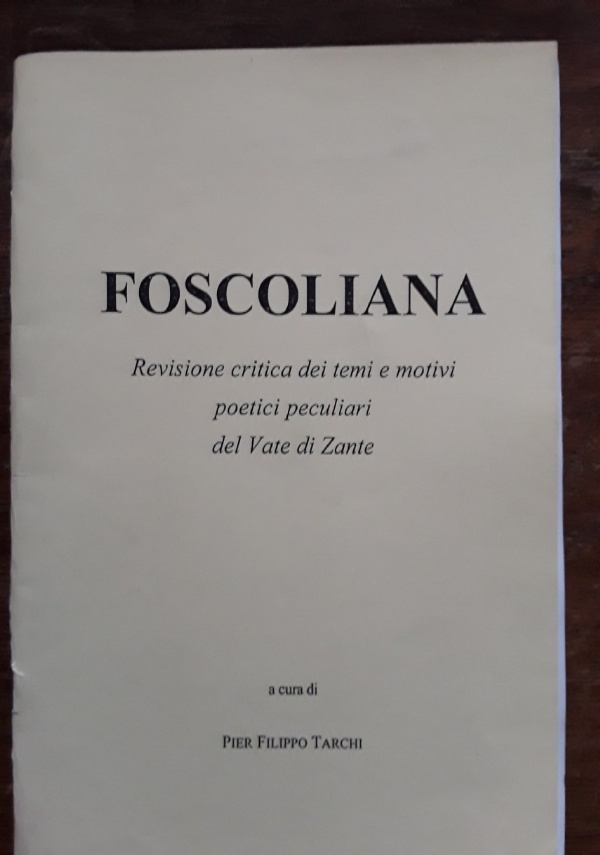 FOSCOLIANA. Revisione critica dei temi e motivi poetici peculiari del Vate di Zante di Pier Filippo Tarchi (a cura di)